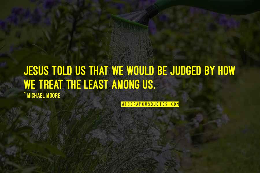 How I Would Treat You Quotes By Michael Moore: Jesus told us that we would be judged