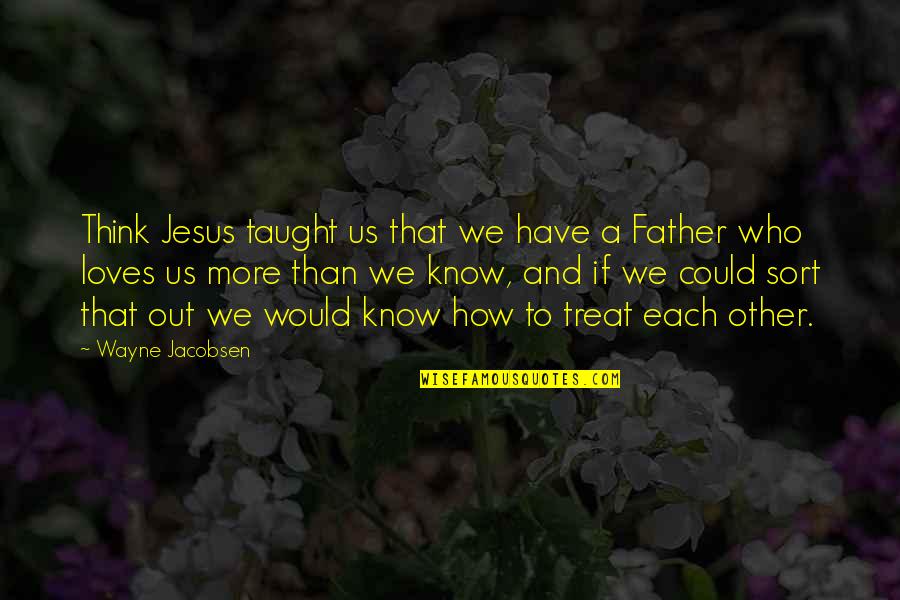 How I Would Treat You Quotes By Wayne Jacobsen: Think Jesus taught us that we have a