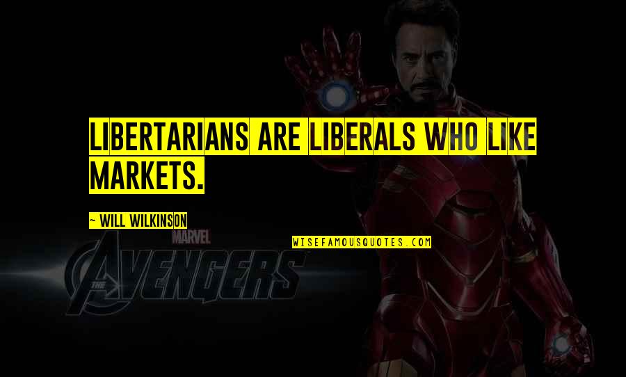 How I Would Treat You Quotes By Will Wilkinson: Libertarians are liberals who like markets.