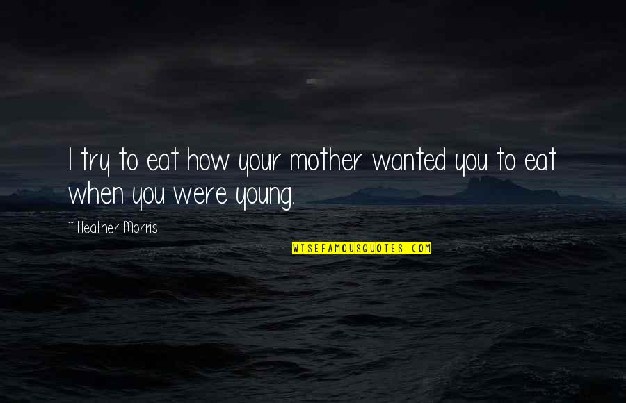 How I Your Mother Quotes By Heather Morris: I try to eat how your mother wanted