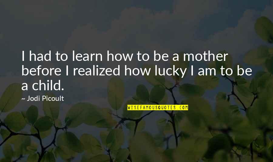 How I Your Mother Quotes By Jodi Picoult: I had to learn how to be a