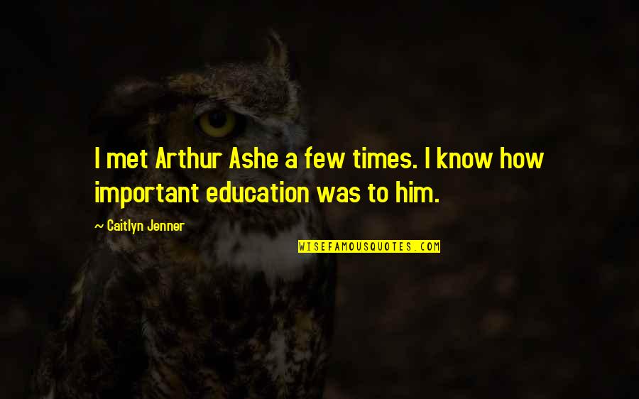 How Important Education Is Quotes By Caitlyn Jenner: I met Arthur Ashe a few times. I