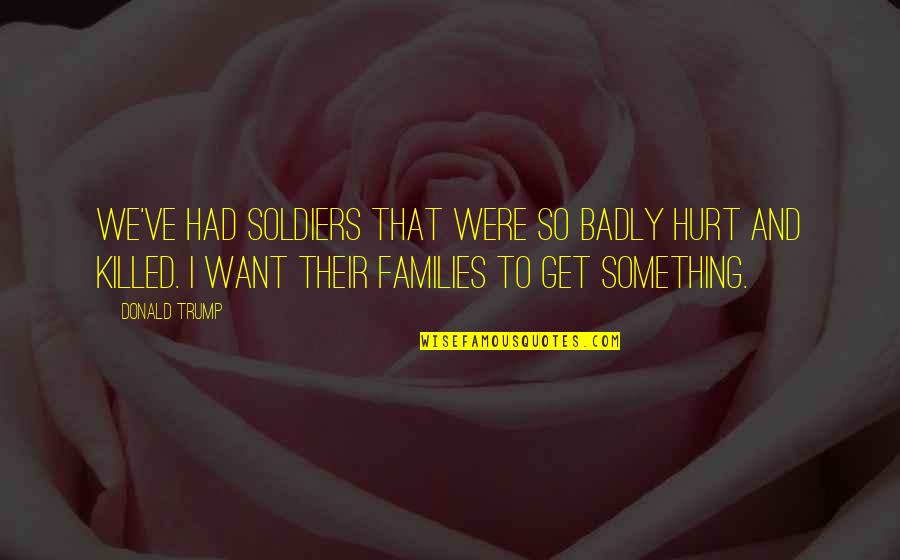 How Important Family Is Quotes By Donald Trump: We've had soldiers that were so badly hurt How Important Family Is Quotes By Donald Trump: We've had soldiers that were so badly hurt