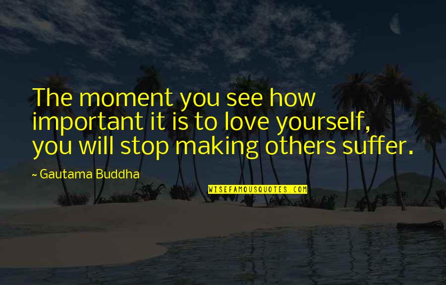 How Important Is Love Quotes By Gautama Buddha: The moment you see how important it is