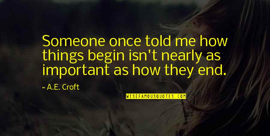 How Important Someone Is Quotes By A.E. Croft: Someone once told me how things begin isn't