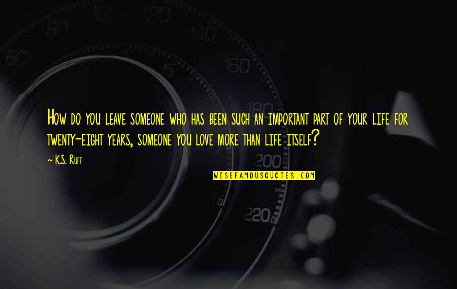 How Important Someone Is Quotes By K.S. Ruff: How do you leave someone who has been