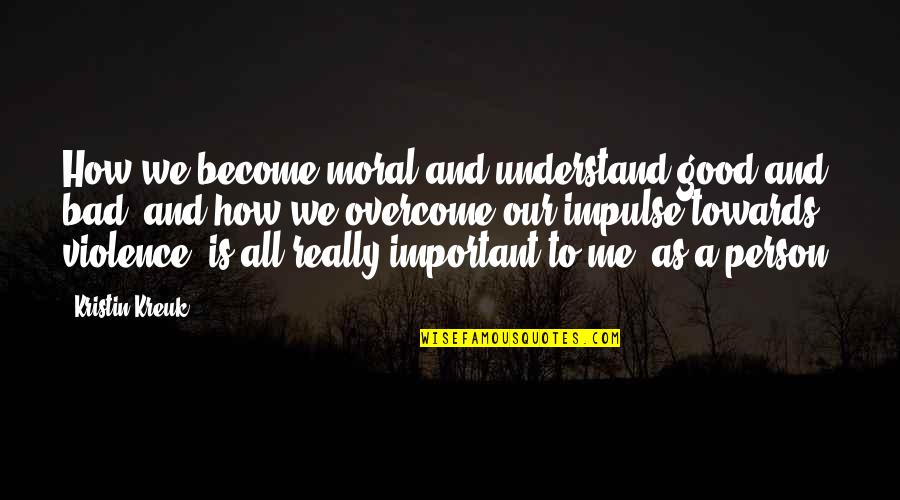 How Important U Are To Me Quotes By Kristin Kreuk: How we become moral and understand good and How Important U Are To Me Quotes By Kristin Kreuk: How we become moral and understand good and