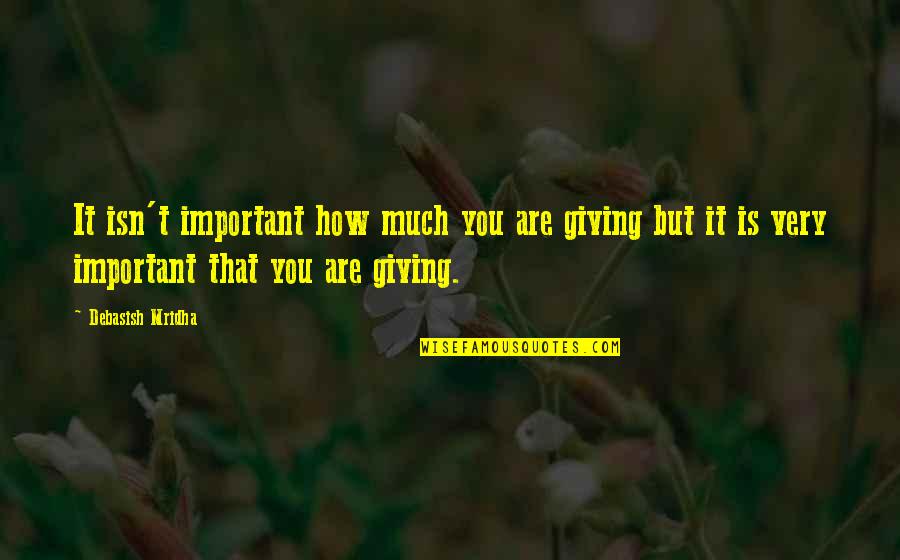 How Important You Are In My Life Quotes By Debasish Mridha: It isn't important how much you are giving