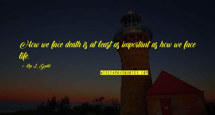 How Important You Are In My Life Quotes By Ken L. Gould: How we face death is at least as