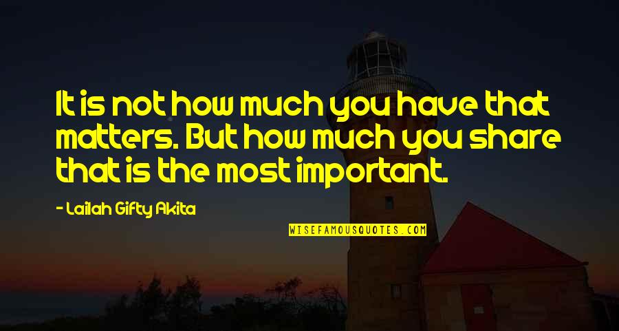 How Important You Are In My Life Quotes By Lailah Gifty Akita: It is not how much you have that