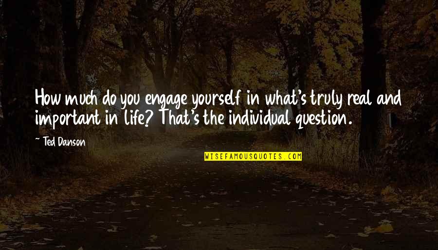 How Important You Are In My Life Quotes By Ted Danson: How much do you engage yourself in what's