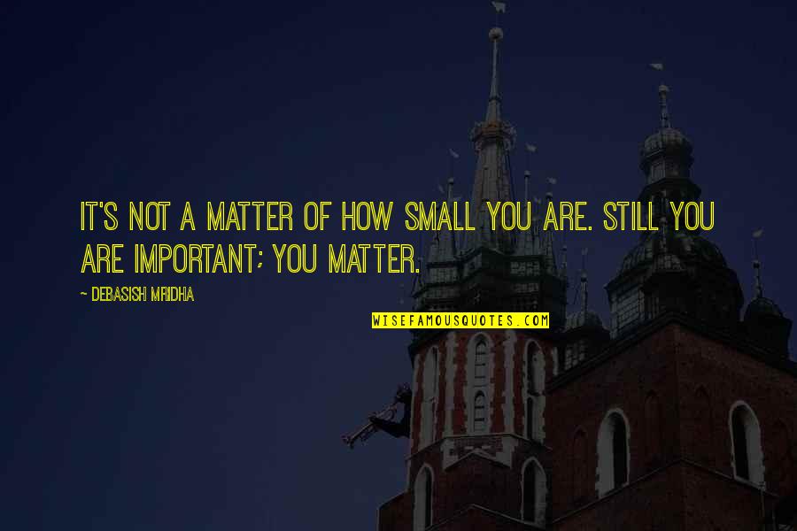 How Important You Are Quotes By Debasish Mridha: It's not a matter of how small you