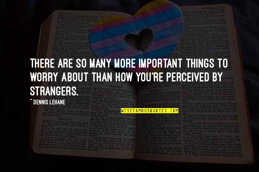 How Important You Are Quotes By Dennis Lehane: There are so many more important things to