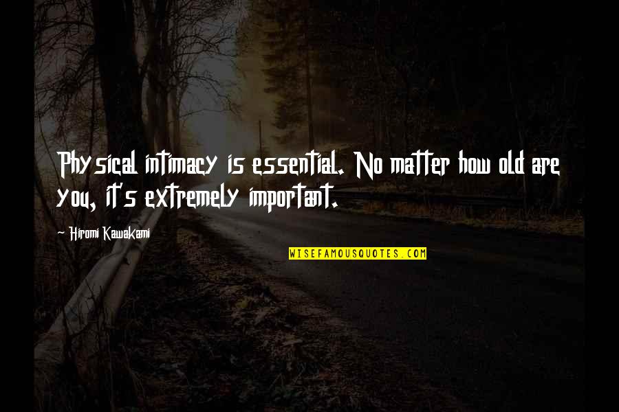 How Important You Are Quotes By Hiromi Kawakami: Physical intimacy is essential. No matter how old