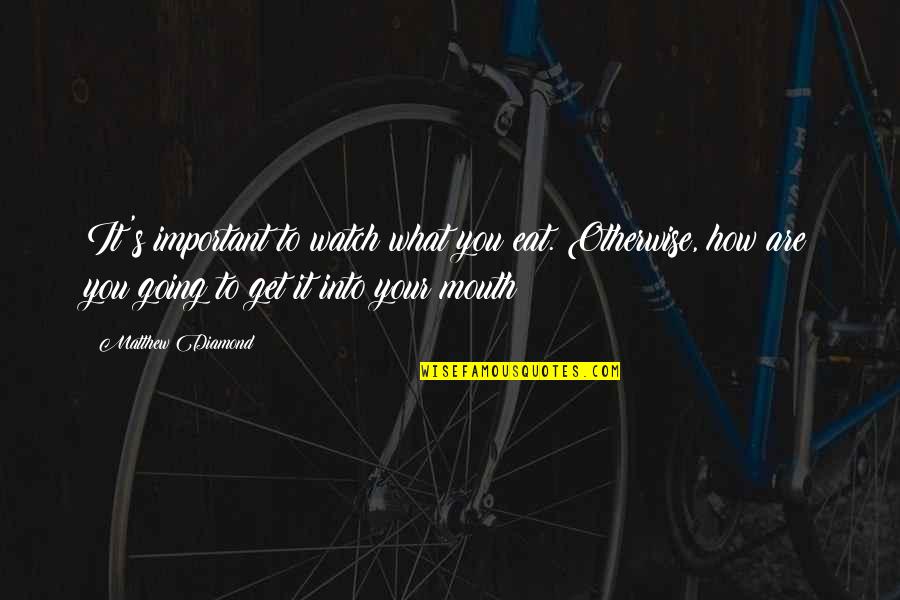 How Important You Are Quotes By Matthew Diamond: It's important to watch what you eat. Otherwise,