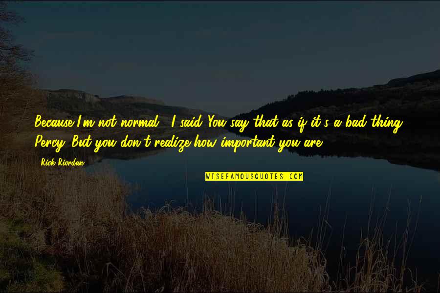 How Important You Are Quotes By Rick Riordan: Because I'm not normal," I said."You say that