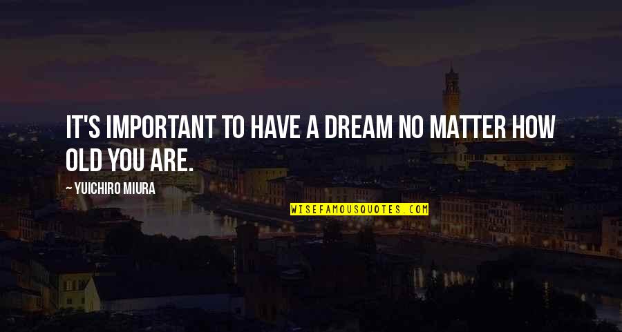 How Important You Are Quotes By Yuichiro Miura: It's important to have a dream no matter
