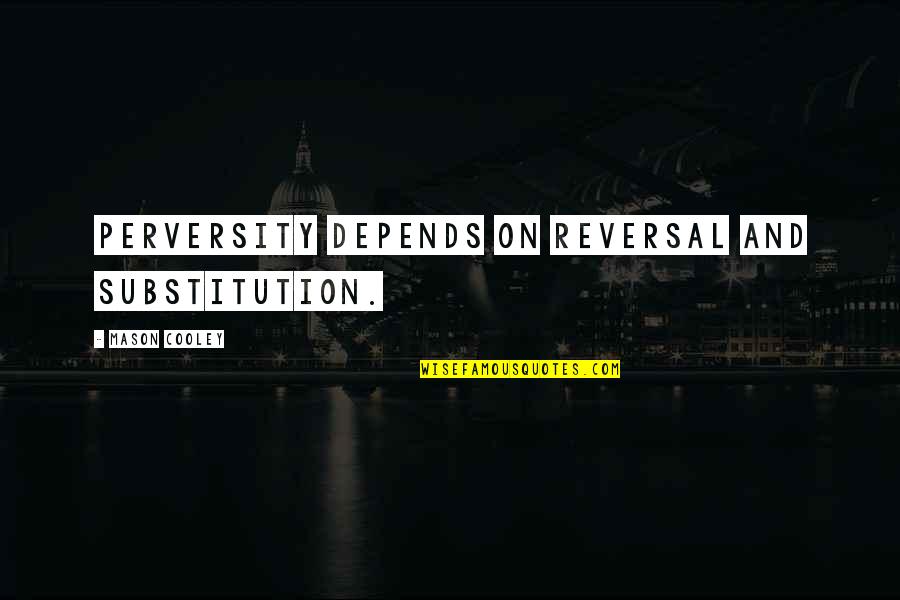 How Is Panem A Dystopian Society Quotes By Mason Cooley: Perversity depends on reversal and substitution. How Is Panem A Dystopian Society Quotes By Mason Cooley: Perversity depends on reversal and substitution.