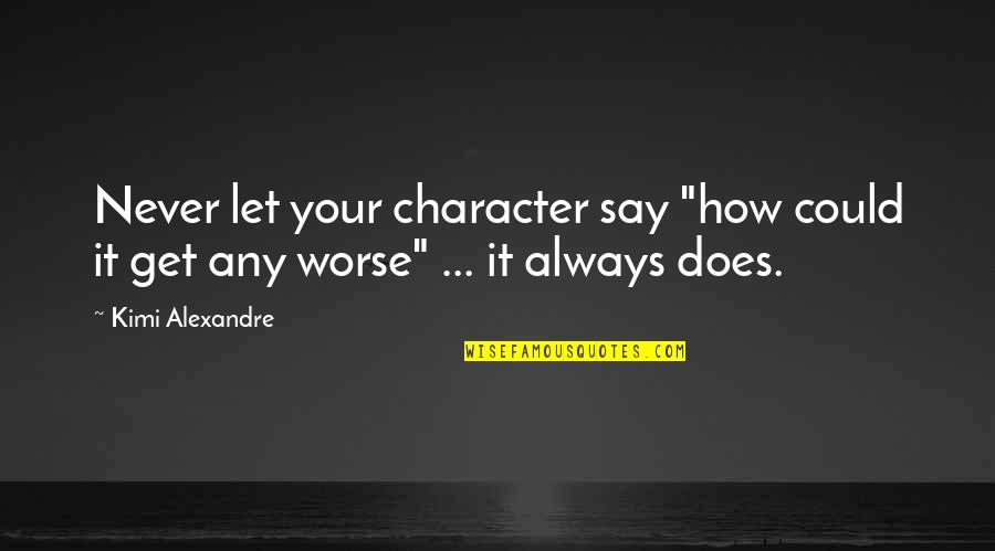 How It Could Always Be Worse Quotes By Kimi Alexandre: Never let your character say "how could it
