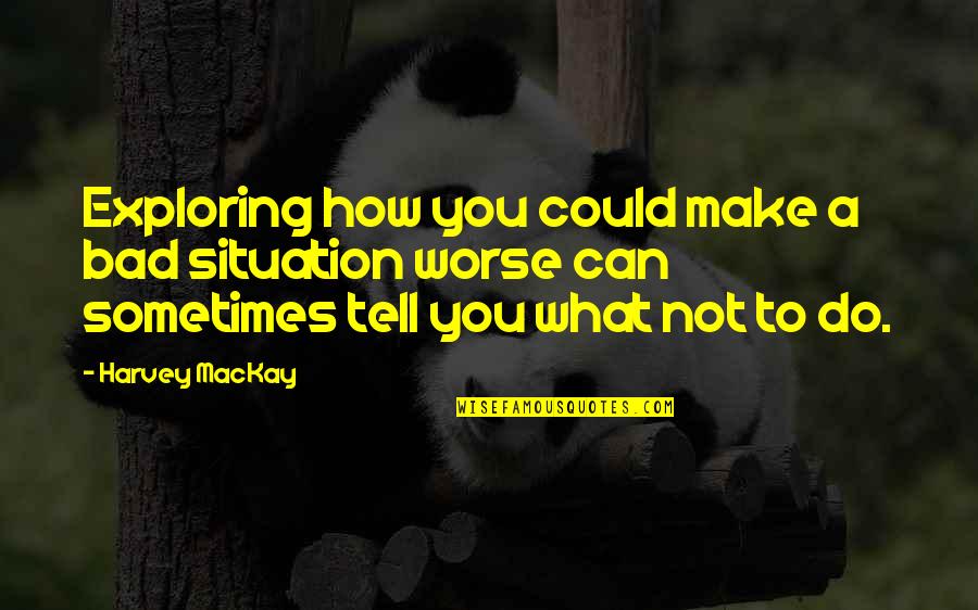 How It Could Be Worse Quotes By Harvey MacKay: Exploring how you could make a bad situation