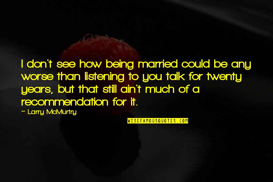 How It Could Be Worse Quotes By Larry McMurtry: I don't see how being married could be