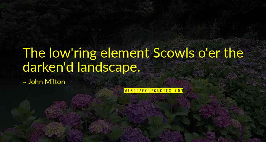 How It Ends Laura Wiess Quotes By John Milton: The low'ring element Scowls o'er the darken'd landscape.