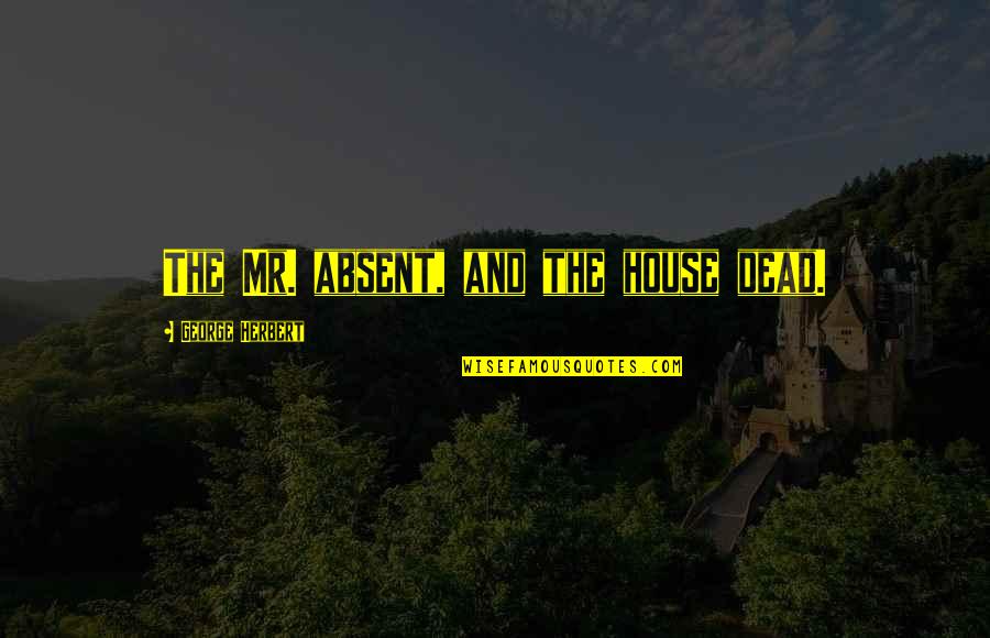 How It Feels To Miss Someone Quotes By George Herbert: The Mr. absent, and the house dead.