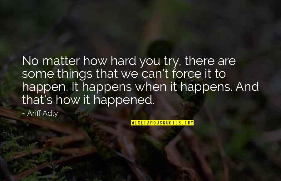 How It Happened Quotes By Ariff Adly: No matter how hard you try, there are