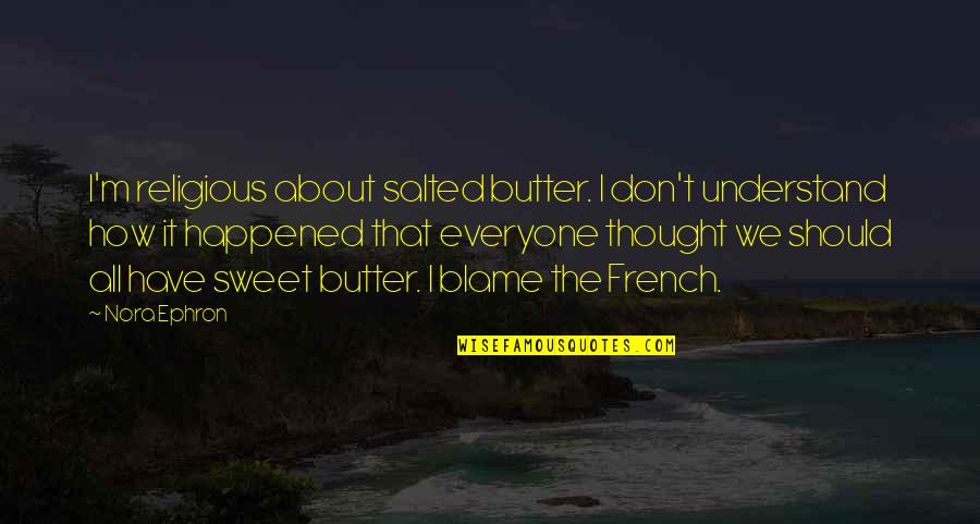 How It Happened Quotes By Nora Ephron: I'm religious about salted butter. I don't understand