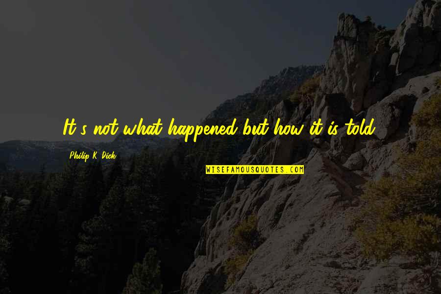 How It Happened Quotes By Philip K. Dick: It's not what happened but how it is