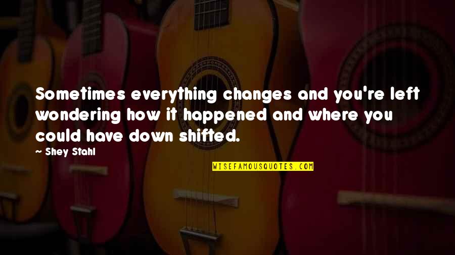 How It Happened Quotes By Shey Stahl: Sometimes everything changes and you're left wondering how