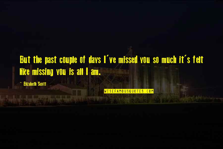 How It Hurts To Love Quotes By Elizabeth Scott: But the past couple of days I've missed How It Hurts To Love Quotes By Elizabeth Scott: But the past couple of days I've missed