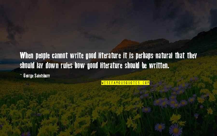 How It Should Be Quotes By George Saintsbury: When people cannot write good literature it is