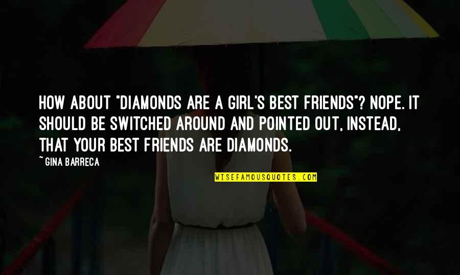 How It Should Be Quotes By Gina Barreca: How about "diamonds are a girl's best friends"?