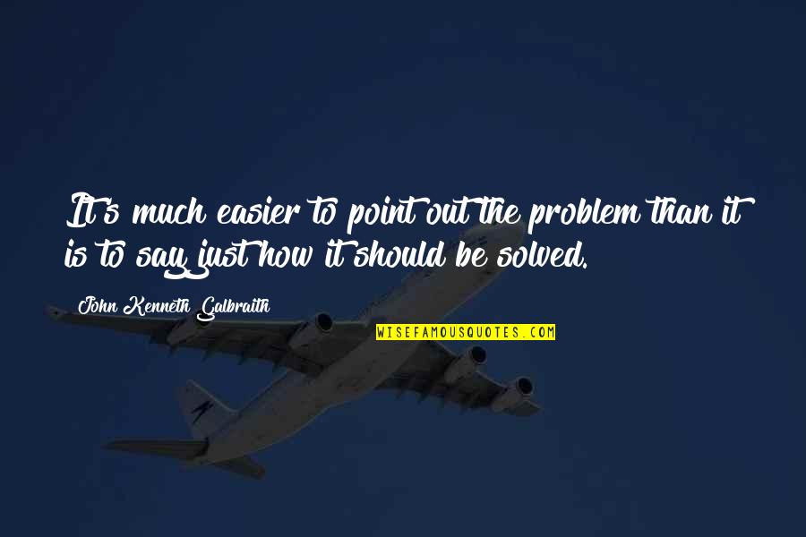 How It Should Be Quotes By John Kenneth Galbraith: It's much easier to point out the problem