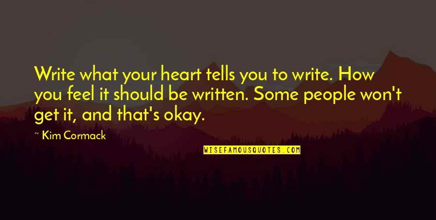 How It Should Be Quotes By Kim Cormack: Write what your heart tells you to write.