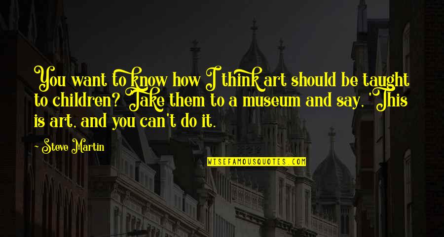 How It Should Be Quotes By Steve Martin: You want to know how I think art