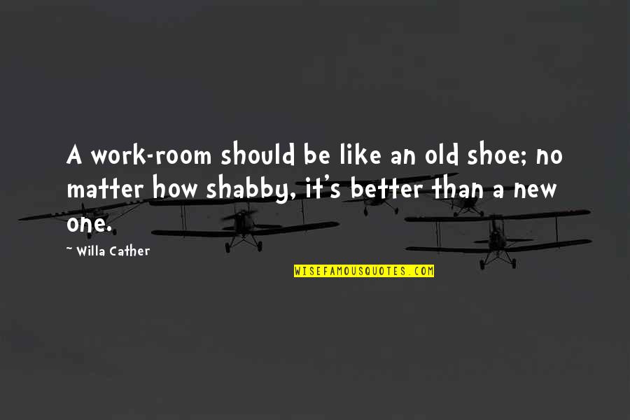 How It Should Be Quotes By Willa Cather: A work-room should be like an old shoe;