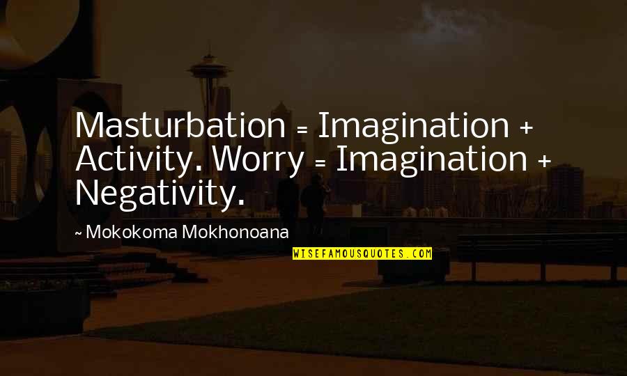How It Will Get Better Quotes By Mokokoma Mokhonoana: Masturbation = Imagination + Activity. Worry = Imagination