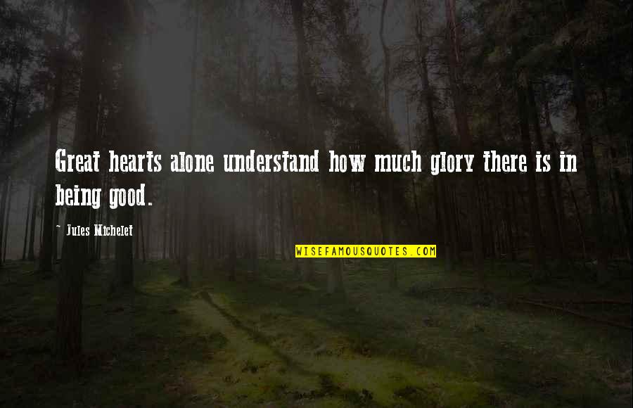 How Its Good To Be Alone Quotes By Jules Michelet: Great hearts alone understand how much glory there