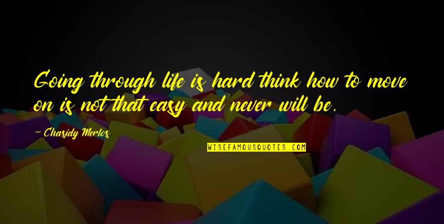 How Its Hard To Move On Quotes By Chasidy Merlos: Going through life is hard think how to