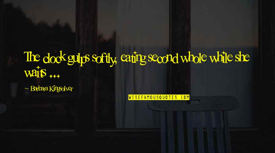 How Life Can Be Taken Away Quotes By Barbara Kingsolver: The clock gulps softly, eating second whole while How Life Can Be Taken Away Quotes By Barbara Kingsolver: The clock gulps softly, eating second whole while