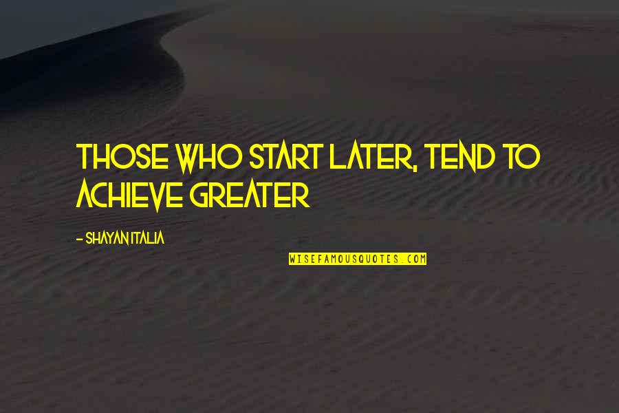 How Life Can Be Taken Away Quotes By Shayan Italia: Those who start later, tend to achieve greater How Life Can Be Taken Away Quotes By Shayan Italia: Those who start later, tend to achieve greater
