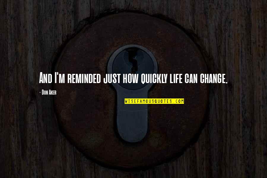 How Life Can Change Quotes By Don Aker: And I'm reminded just how quickly life can