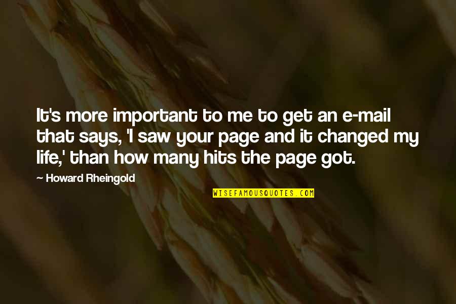 How Life Changed Quotes By Howard Rheingold: It's more important to me to get an How Life Changed Quotes By Howard Rheingold: It's more important to me to get an
