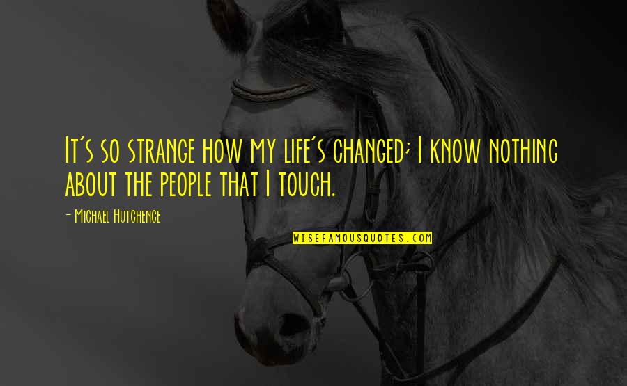 How Life Changed Quotes By Michael Hutchence: It's so strange how my life's changed; I How Life Changed Quotes By Michael Hutchence: It's so strange how my life's changed; I