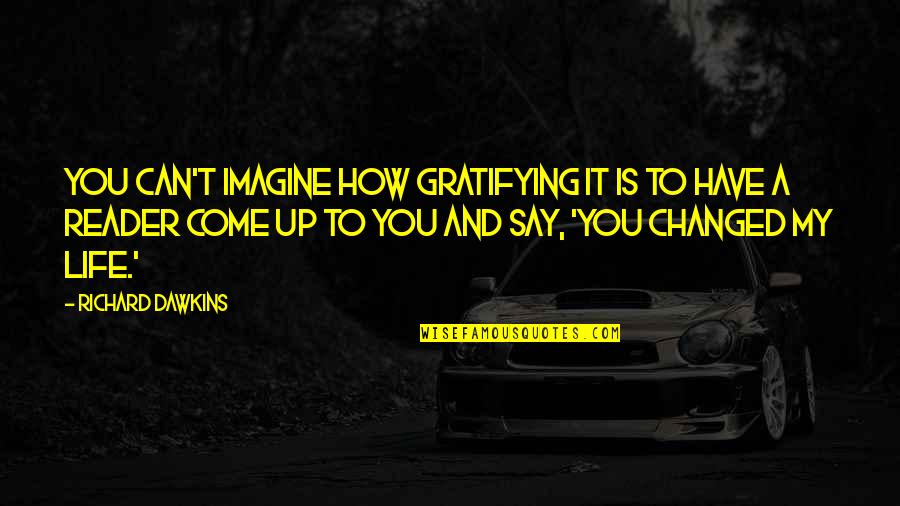 How Life Changed Quotes By Richard Dawkins: You can't imagine how gratifying it is to How Life Changed Quotes By Richard Dawkins: You can't imagine how gratifying it is to