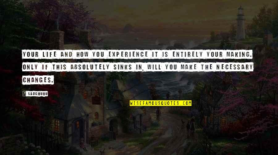 How Life Changes You Quotes By Sadghuru: Your life and how you experience it is How Life Changes You Quotes By Sadghuru: Your life and how you experience it is