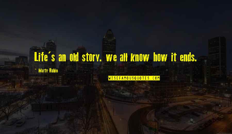 How Life Ends Up Quotes By Marty Rubin: Life's an old story. we all know how