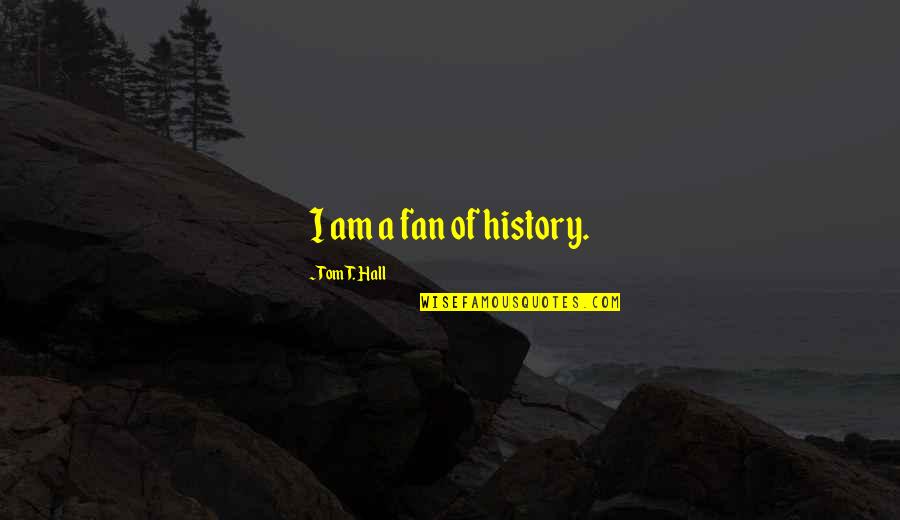 How Life Goes By So Fast Quotes By Tom T. Hall: I am a fan of history.